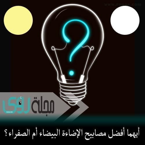 أيهما أفضل مصابيح الإضاءة البيضاء أم الصفراء مجلة رؤى