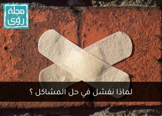 لماذا نفشل في حل المشاكل أحياناً مهما حاولنا؟