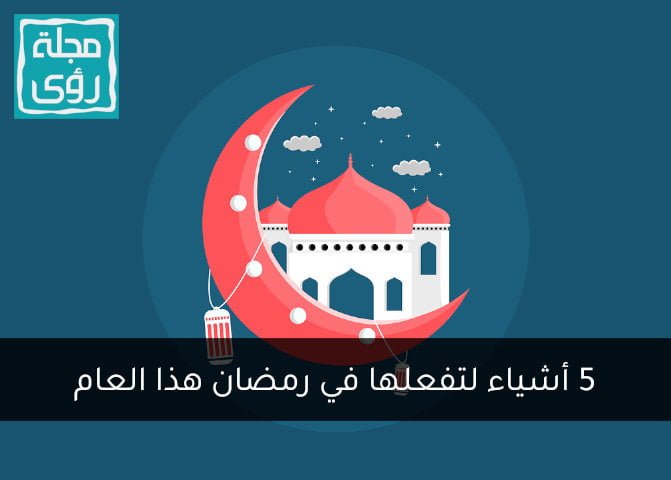 5 أشياء لتفعلها في رمضان هذا العام 4