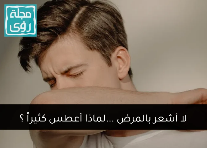 لا اشعر بالمرض ... لماذا أعطس كثيراً ؟